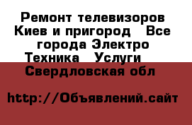 Ремонт телевизоров Киев и пригород - Все города Электро-Техника » Услуги   . Свердловская обл.